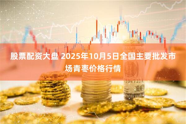 股票配资大盘 2025年10月5日全国主要批发市场青枣价格行情