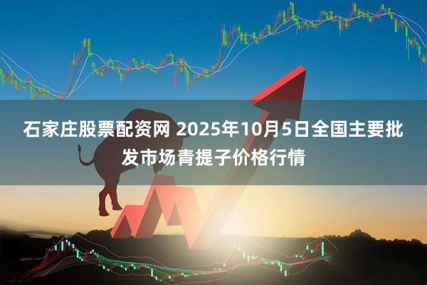 石家庄股票配资网 2025年10月5日全国主要批发市场青提子价格行情