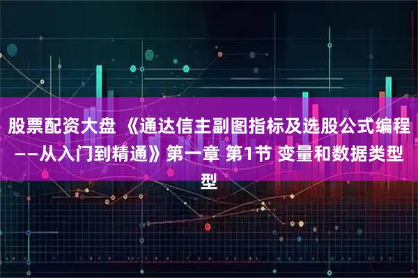 股票配资大盘 《通达信主副图指标及选股公式编程——从入门到精通》第一章 第1节 变量和数据类型