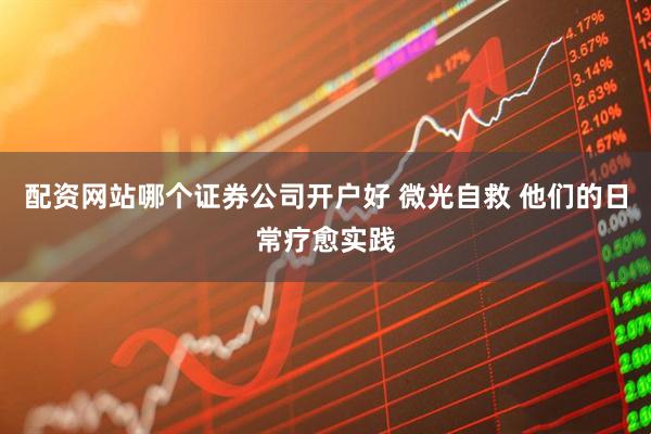 配资网站哪个证券公司开户好 微光自救 他们的日常疗愈实践
