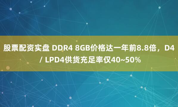 股票配资实盘 DDR4 8GB价格达一年前8.8倍，D4 / LPD4供货充足率仅40~50%