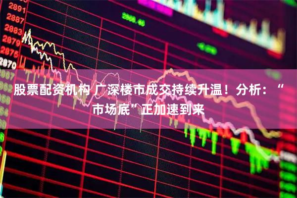 股票配资机构 广深楼市成交持续升温！分析：“市场底”正加速到来