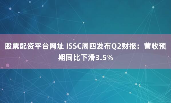 股票配资平台网址 ISSC周四发布Q2财报：营收预期同比下滑3.5%