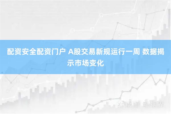 配资安全配资门户 A股交易新规运行一周 数据揭示市场变化