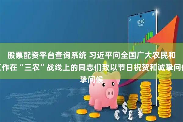 股票配资平台查询系统 习近平向全国广大农民和工作在“三农”战线上的同志们致以节日祝贺和诚挚问候