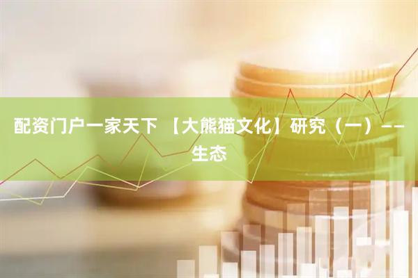 配资门户一家天下 【大熊猫文化】研究（一）——生态